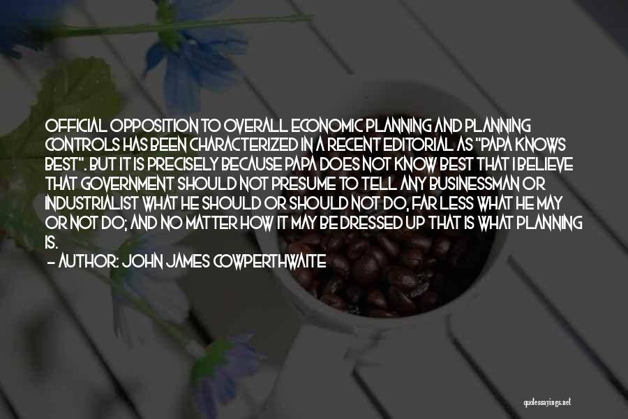 John James Cowperthwaite Quotes: Official Opposition To Overall Economic Planning And Planning Controls Has Been Characterized In A Recent Editorial As Papa Knows Best.