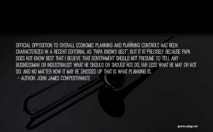 John James Cowperthwaite Quotes: Official Opposition To Overall Economic Planning And Planning Controls Has Been Characterized In A Recent Editorial As Papa Knows Best.