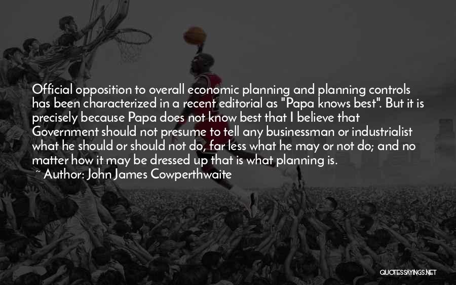 John James Cowperthwaite Quotes: Official Opposition To Overall Economic Planning And Planning Controls Has Been Characterized In A Recent Editorial As Papa Knows Best.