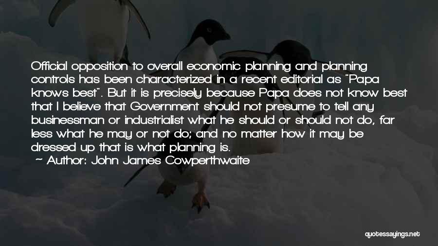 John James Cowperthwaite Quotes: Official Opposition To Overall Economic Planning And Planning Controls Has Been Characterized In A Recent Editorial As Papa Knows Best.