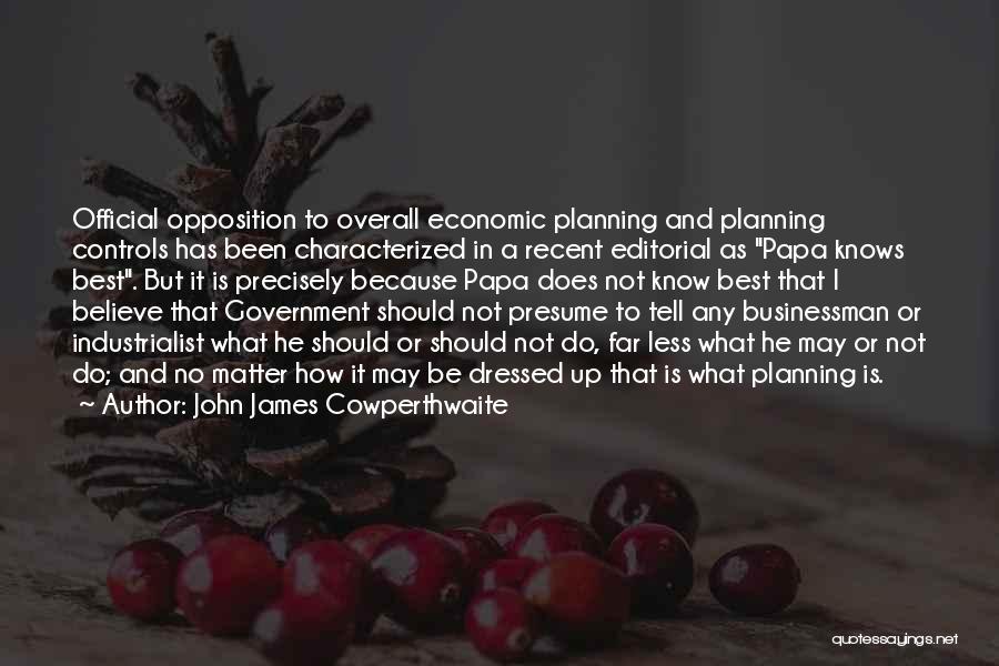 John James Cowperthwaite Quotes: Official Opposition To Overall Economic Planning And Planning Controls Has Been Characterized In A Recent Editorial As Papa Knows Best.