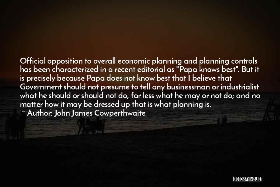 John James Cowperthwaite Quotes: Official Opposition To Overall Economic Planning And Planning Controls Has Been Characterized In A Recent Editorial As Papa Knows Best.