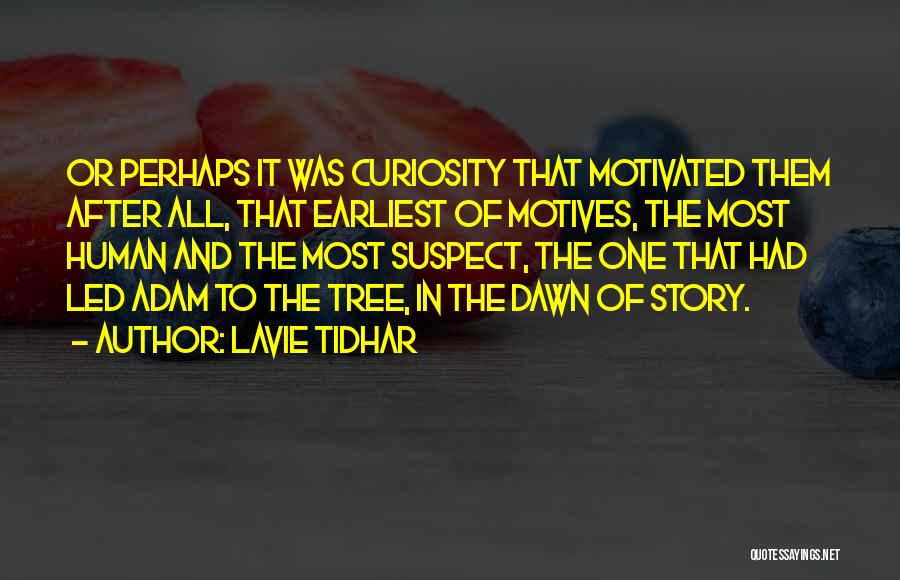 Lavie Tidhar Quotes: Or Perhaps It Was Curiosity That Motivated Them After All, That Earliest Of Motives, The Most Human And The Most