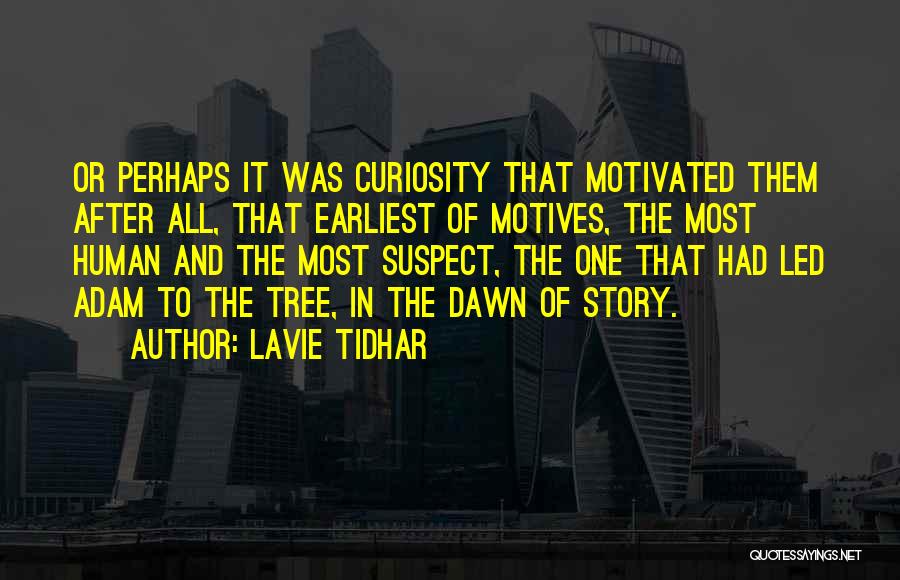 Lavie Tidhar Quotes: Or Perhaps It Was Curiosity That Motivated Them After All, That Earliest Of Motives, The Most Human And The Most