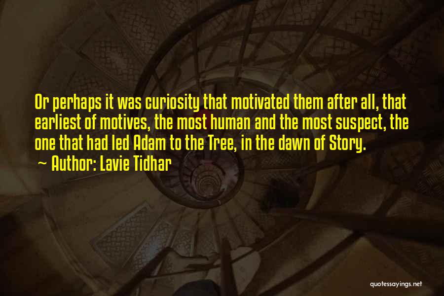 Lavie Tidhar Quotes: Or Perhaps It Was Curiosity That Motivated Them After All, That Earliest Of Motives, The Most Human And The Most