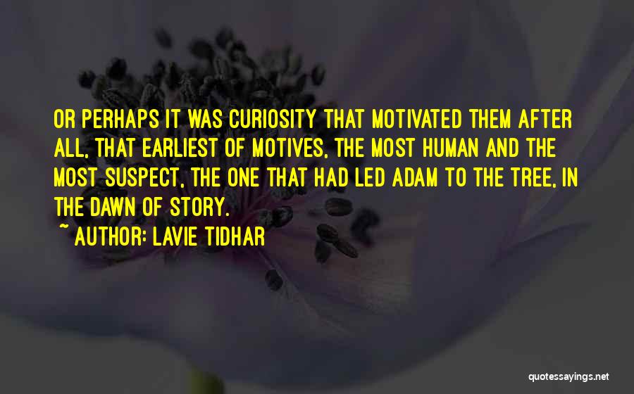 Lavie Tidhar Quotes: Or Perhaps It Was Curiosity That Motivated Them After All, That Earliest Of Motives, The Most Human And The Most