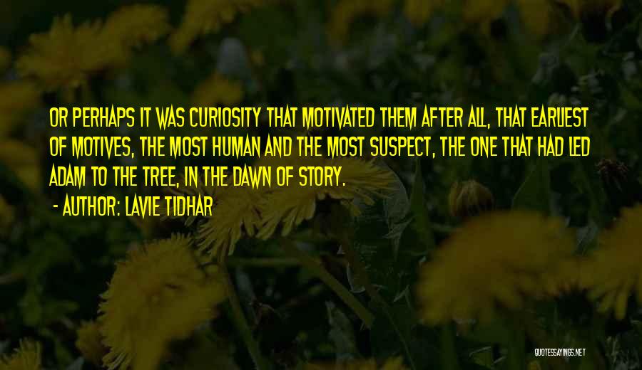 Lavie Tidhar Quotes: Or Perhaps It Was Curiosity That Motivated Them After All, That Earliest Of Motives, The Most Human And The Most