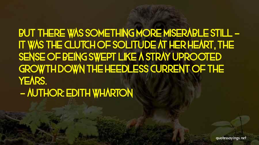 Edith Wharton Quotes: But There Was Something More Miserable Still - It Was The Clutch Of Solitude At Her Heart, The Sense Of