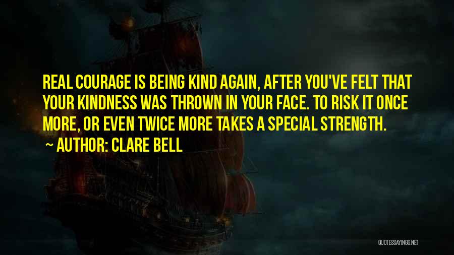 Clare Bell Quotes: Real Courage Is Being Kind Again, After You've Felt That Your Kindness Was Thrown In Your Face. To Risk It