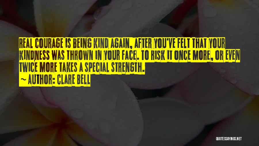 Clare Bell Quotes: Real Courage Is Being Kind Again, After You've Felt That Your Kindness Was Thrown In Your Face. To Risk It