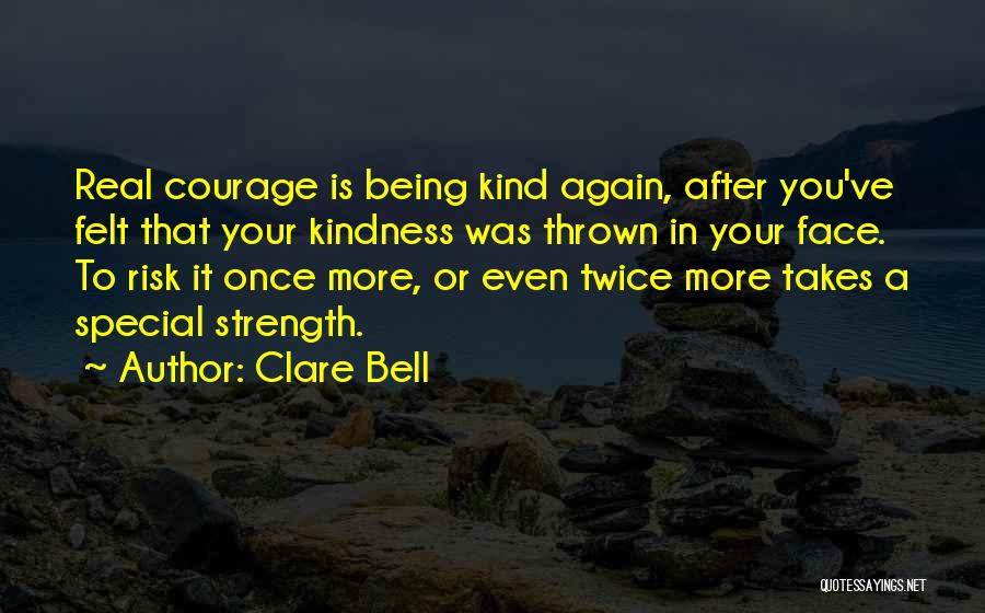 Clare Bell Quotes: Real Courage Is Being Kind Again, After You've Felt That Your Kindness Was Thrown In Your Face. To Risk It