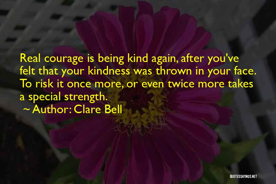 Clare Bell Quotes: Real Courage Is Being Kind Again, After You've Felt That Your Kindness Was Thrown In Your Face. To Risk It