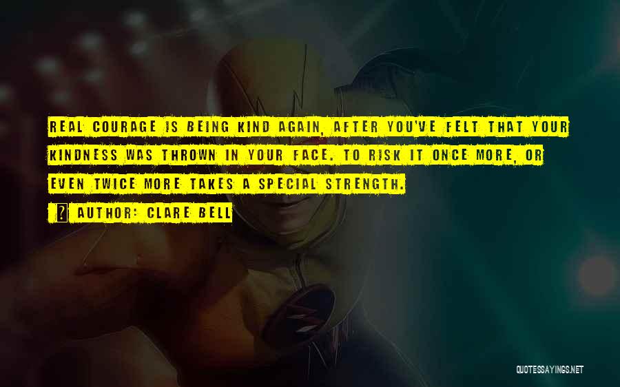 Clare Bell Quotes: Real Courage Is Being Kind Again, After You've Felt That Your Kindness Was Thrown In Your Face. To Risk It