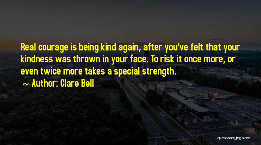 Clare Bell Quotes: Real Courage Is Being Kind Again, After You've Felt That Your Kindness Was Thrown In Your Face. To Risk It