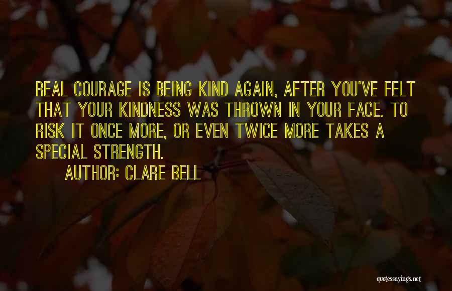 Clare Bell Quotes: Real Courage Is Being Kind Again, After You've Felt That Your Kindness Was Thrown In Your Face. To Risk It