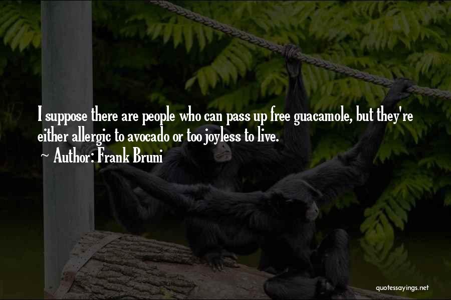 Frank Bruni Quotes: I Suppose There Are People Who Can Pass Up Free Guacamole, But They're Either Allergic To Avocado Or Too Joyless