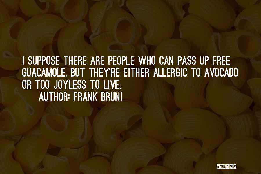 Frank Bruni Quotes: I Suppose There Are People Who Can Pass Up Free Guacamole, But They're Either Allergic To Avocado Or Too Joyless