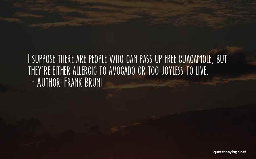 Frank Bruni Quotes: I Suppose There Are People Who Can Pass Up Free Guacamole, But They're Either Allergic To Avocado Or Too Joyless