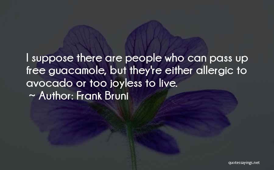 Frank Bruni Quotes: I Suppose There Are People Who Can Pass Up Free Guacamole, But They're Either Allergic To Avocado Or Too Joyless