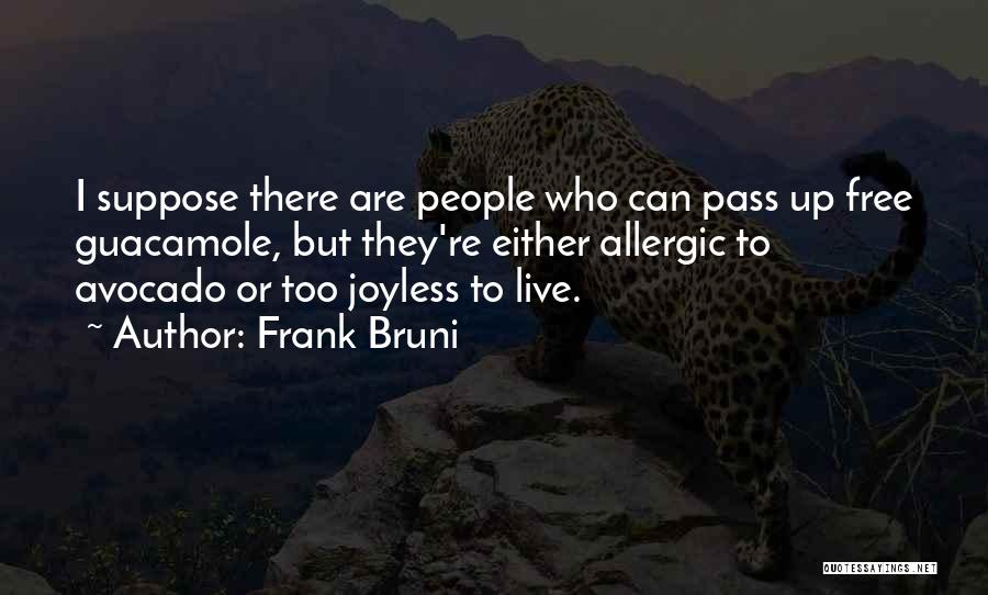 Frank Bruni Quotes: I Suppose There Are People Who Can Pass Up Free Guacamole, But They're Either Allergic To Avocado Or Too Joyless