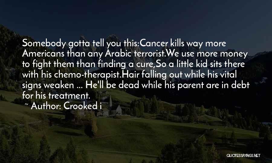 Crooked I Quotes: Somebody Gotta Tell You This:cancer Kills Way More Americans Than Any Arabic Terrorist.we Use More Money To Fight Them Than