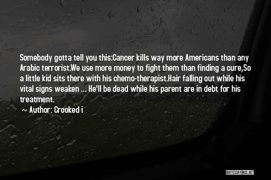 Crooked I Quotes: Somebody Gotta Tell You This:cancer Kills Way More Americans Than Any Arabic Terrorist.we Use More Money To Fight Them Than