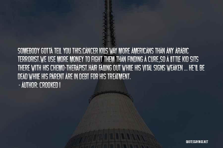 Crooked I Quotes: Somebody Gotta Tell You This:cancer Kills Way More Americans Than Any Arabic Terrorist.we Use More Money To Fight Them Than