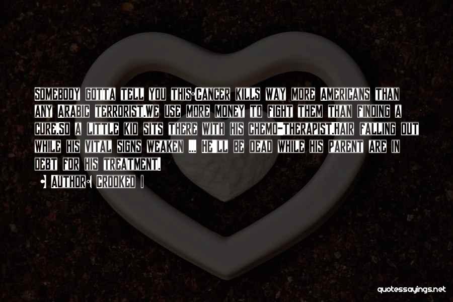 Crooked I Quotes: Somebody Gotta Tell You This:cancer Kills Way More Americans Than Any Arabic Terrorist.we Use More Money To Fight Them Than