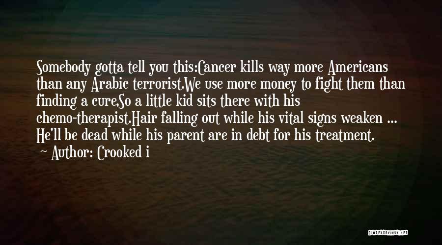 Crooked I Quotes: Somebody Gotta Tell You This:cancer Kills Way More Americans Than Any Arabic Terrorist.we Use More Money To Fight Them Than