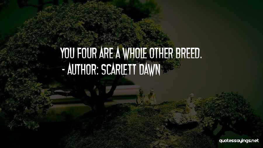 Scarlett Dawn Quotes: You Four Are A Whole Other Breed.