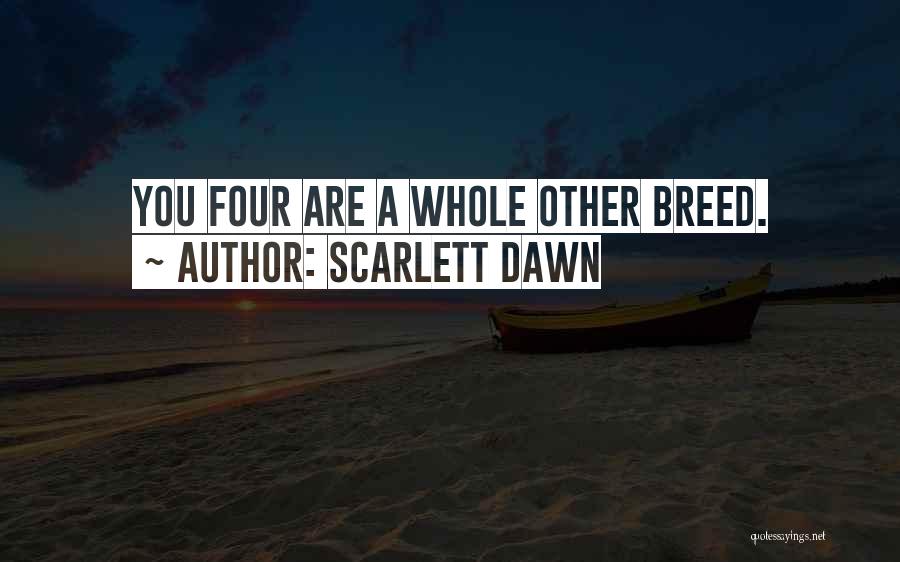 Scarlett Dawn Quotes: You Four Are A Whole Other Breed.