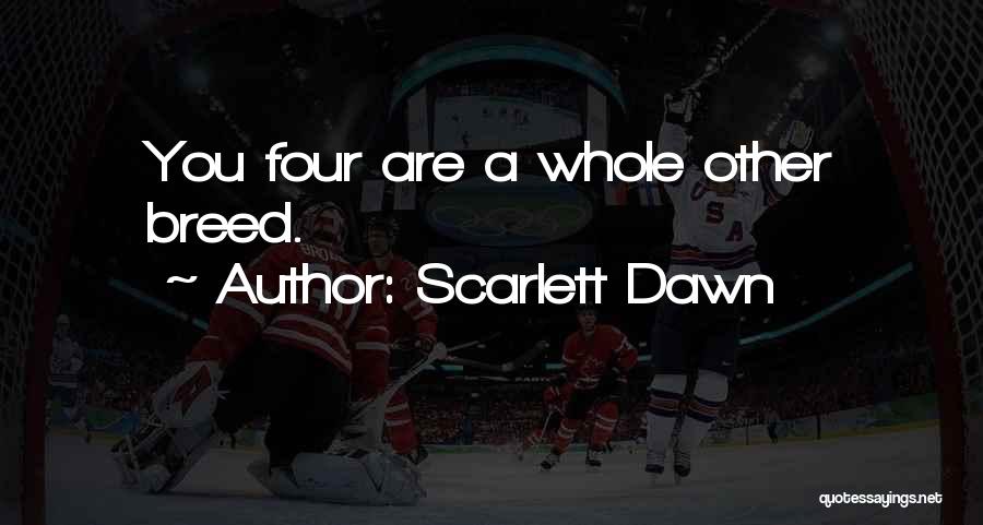 Scarlett Dawn Quotes: You Four Are A Whole Other Breed.