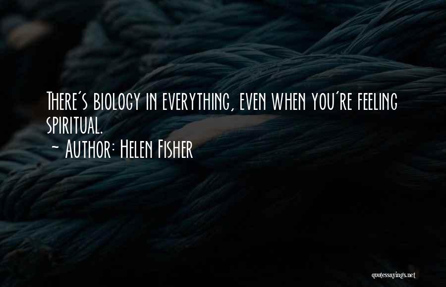 Helen Fisher Quotes: There's Biology In Everything, Even When You're Feeling Spiritual.
