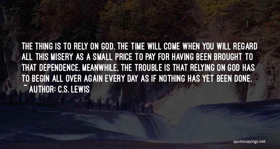 C.S. Lewis Quotes: The Thing Is To Rely On God. The Time Will Come When You Will Regard All This Misery As A