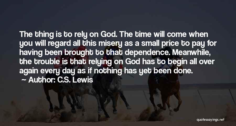 C.S. Lewis Quotes: The Thing Is To Rely On God. The Time Will Come When You Will Regard All This Misery As A