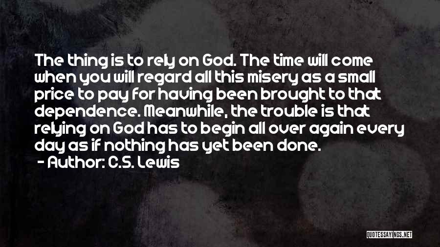 C.S. Lewis Quotes: The Thing Is To Rely On God. The Time Will Come When You Will Regard All This Misery As A