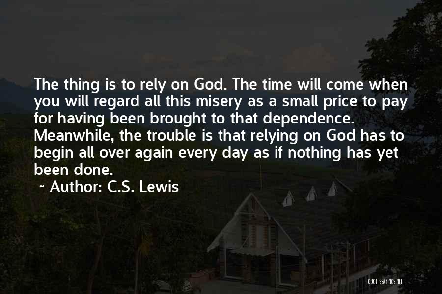C.S. Lewis Quotes: The Thing Is To Rely On God. The Time Will Come When You Will Regard All This Misery As A