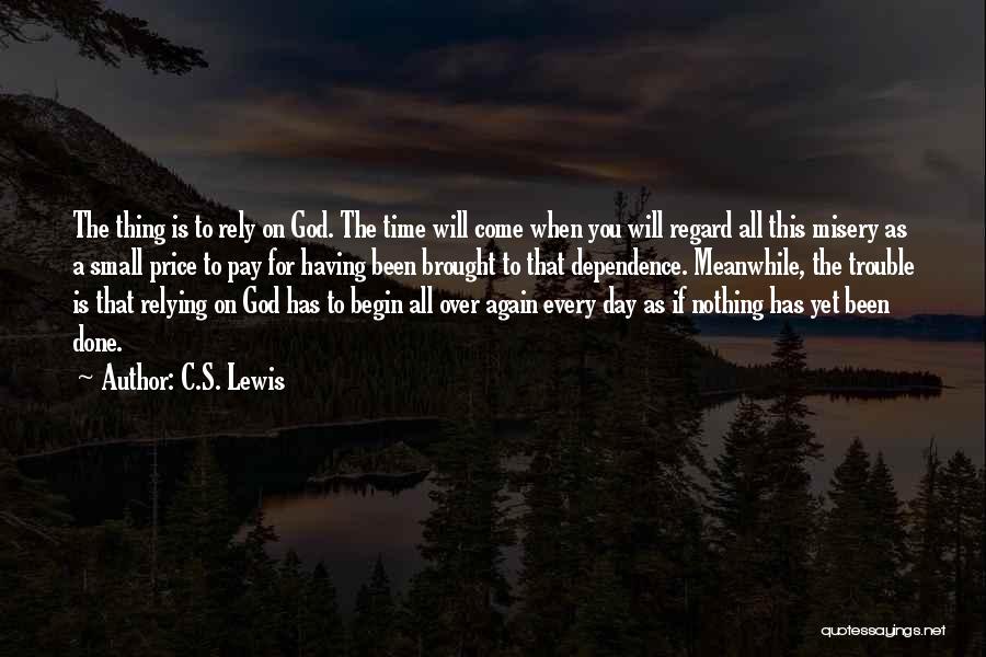 C.S. Lewis Quotes: The Thing Is To Rely On God. The Time Will Come When You Will Regard All This Misery As A