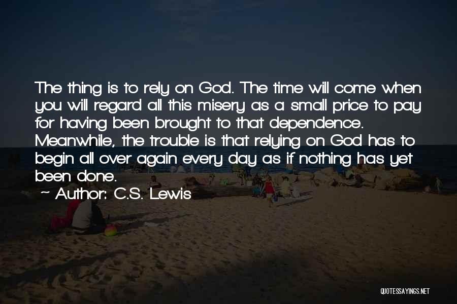 C.S. Lewis Quotes: The Thing Is To Rely On God. The Time Will Come When You Will Regard All This Misery As A