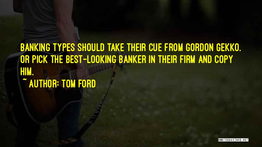 Tom Ford Quotes: Banking Types Should Take Their Cue From Gordon Gekko. Or Pick The Best-looking Banker In Their Firm And Copy Him.