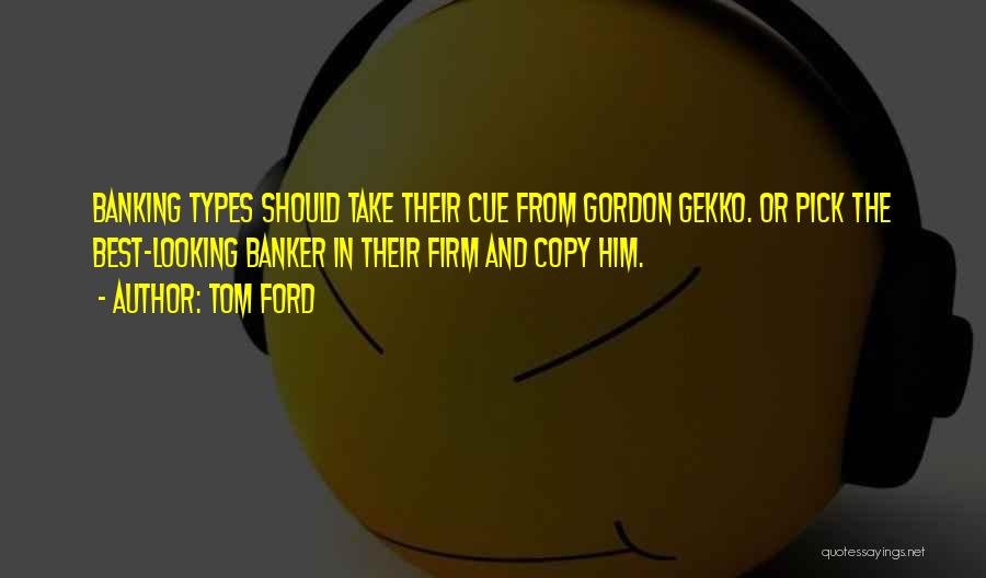 Tom Ford Quotes: Banking Types Should Take Their Cue From Gordon Gekko. Or Pick The Best-looking Banker In Their Firm And Copy Him.