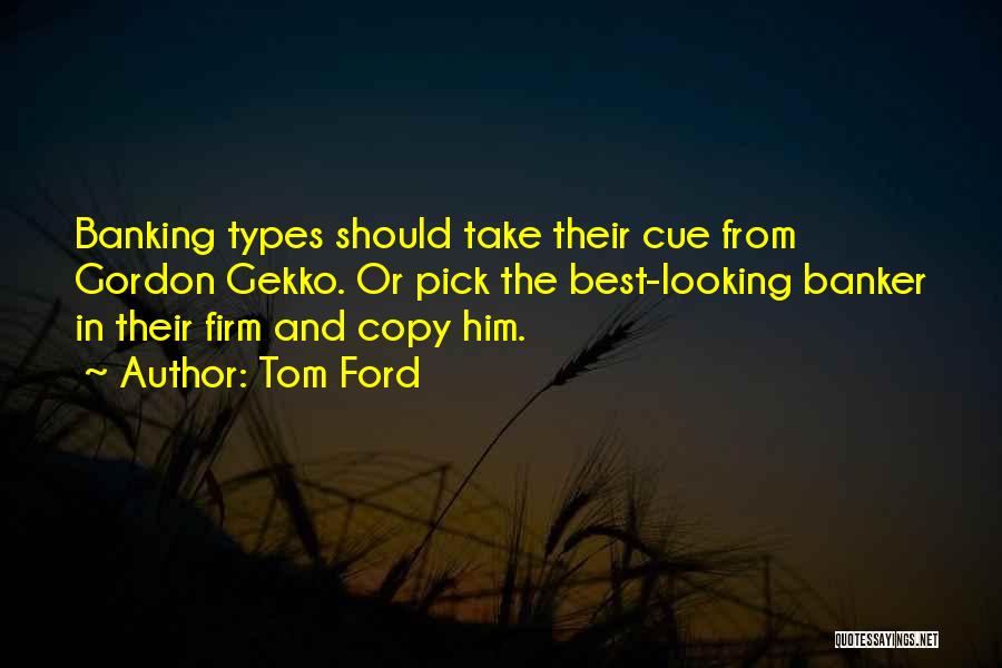 Tom Ford Quotes: Banking Types Should Take Their Cue From Gordon Gekko. Or Pick The Best-looking Banker In Their Firm And Copy Him.