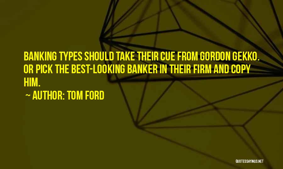 Tom Ford Quotes: Banking Types Should Take Their Cue From Gordon Gekko. Or Pick The Best-looking Banker In Their Firm And Copy Him.