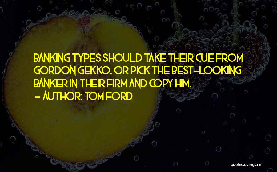 Tom Ford Quotes: Banking Types Should Take Their Cue From Gordon Gekko. Or Pick The Best-looking Banker In Their Firm And Copy Him.