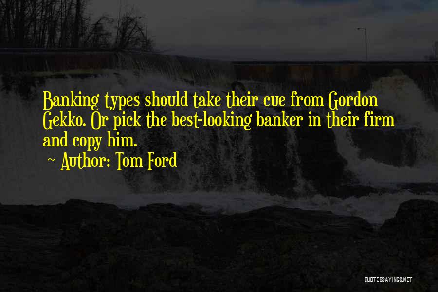 Tom Ford Quotes: Banking Types Should Take Their Cue From Gordon Gekko. Or Pick The Best-looking Banker In Their Firm And Copy Him.