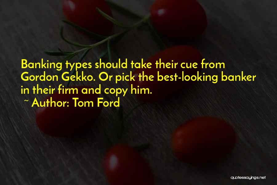 Tom Ford Quotes: Banking Types Should Take Their Cue From Gordon Gekko. Or Pick The Best-looking Banker In Their Firm And Copy Him.