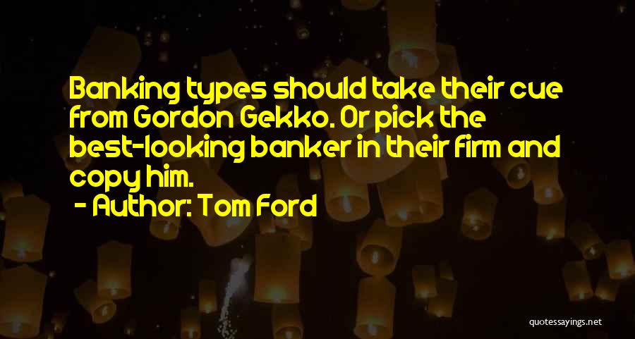 Tom Ford Quotes: Banking Types Should Take Their Cue From Gordon Gekko. Or Pick The Best-looking Banker In Their Firm And Copy Him.