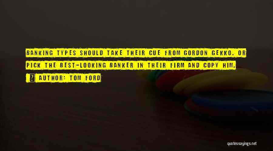 Tom Ford Quotes: Banking Types Should Take Their Cue From Gordon Gekko. Or Pick The Best-looking Banker In Their Firm And Copy Him.