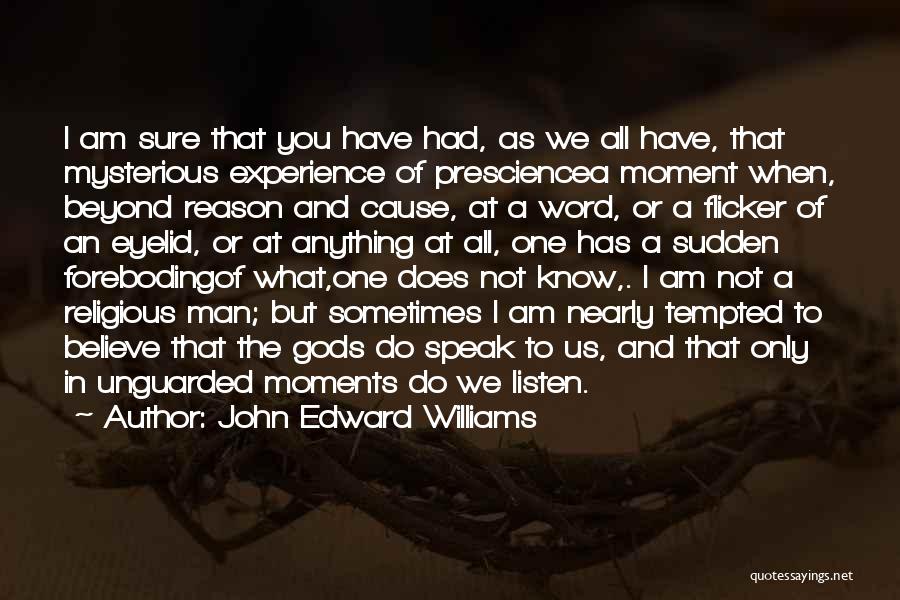 John Edward Williams Quotes: I Am Sure That You Have Had, As We All Have, That Mysterious Experience Of Presciencea Moment When, Beyond Reason