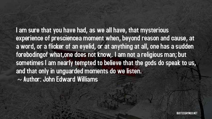 John Edward Williams Quotes: I Am Sure That You Have Had, As We All Have, That Mysterious Experience Of Presciencea Moment When, Beyond Reason